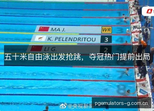 五十米自由泳出发抢跳，夺冠热门提前出局